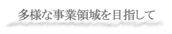 多様な事業領域を目指して